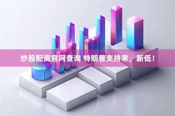 炒股配资官网查询 特朗普支持率，新低！