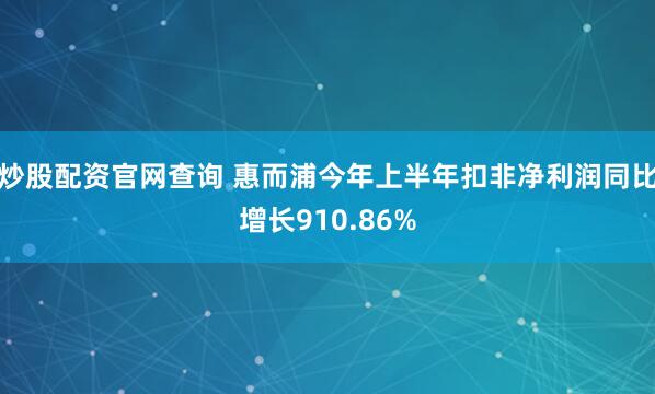 炒股配资官网查询 惠而浦今年上半年扣非净利润同比增长910.86%