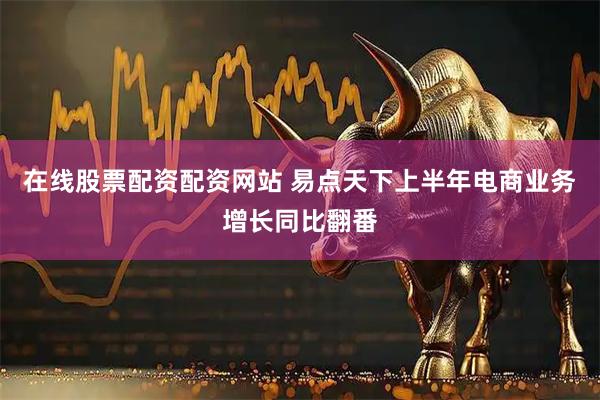 在线股票配资配资网站 易点天下上半年电商业务增长同比翻番