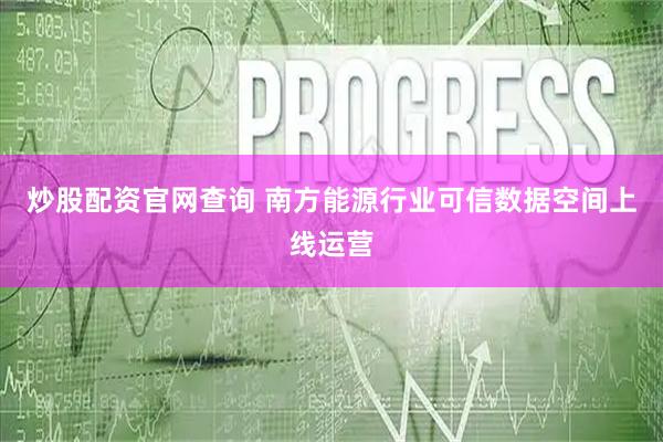 炒股配资官网查询 南方能源行业可信数据空间上线运营