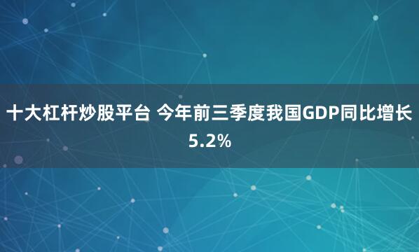 十大杠杆炒股平台 今年前三季度我国GDP同比增长5.2%