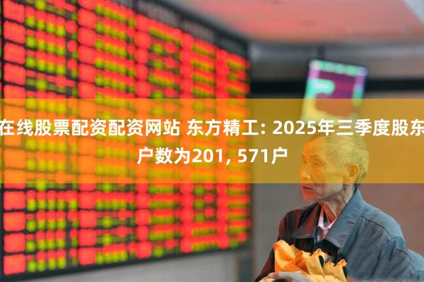 在线股票配资配资网站 东方精工: 2025年三季度股东户数为201, 571户