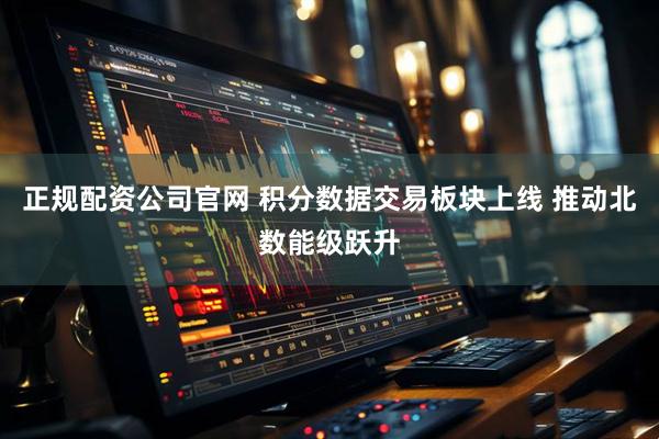 正规配资公司官网 积分数据交易板块上线 推动北数能级跃升
