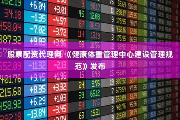 股票配资代理网 《健康体重管理中心建设管理规范》发布