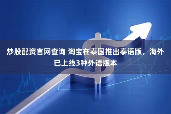 炒股配资官网查询 淘宝在泰国推出泰语版，海外已上线3种外语版本