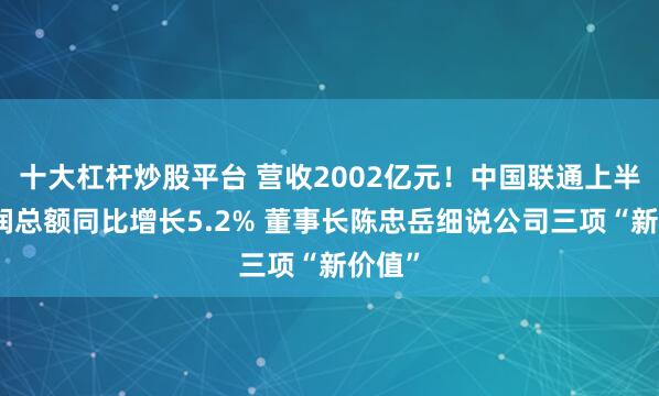 十大杠杆炒股平台 营收2002亿元！中国联通上半年利润总额同比增长5.2% 董事长陈忠岳细说公司三项“新价值”